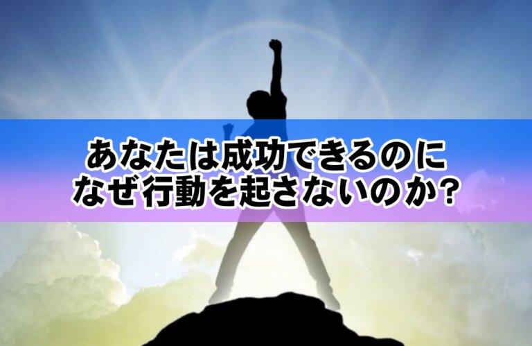 あなたは成功できるのになぜ行動を起さないのか？